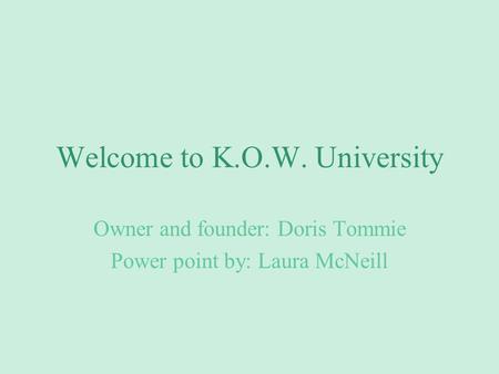 Welcome to K.O.W. University Owner and founder: Doris Tommie Power point by: Laura McNeill.