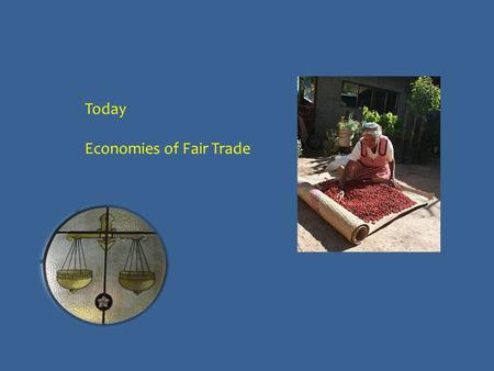 Today Economies of Fair Trade. Social justice? Does promoting social justice in the supply chain undermine the long-term prospects of the poor producers?