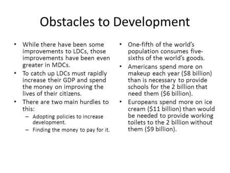 Obstacles to Development While there have been some improvements to LDCs, those improvements have been even greater in MDCs. To catch up LDCs must rapidly.