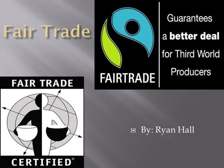  By: Ryan Hall.  Fair trade is an organized social movement and market-based approach that aims to help producers in developing country to make better.