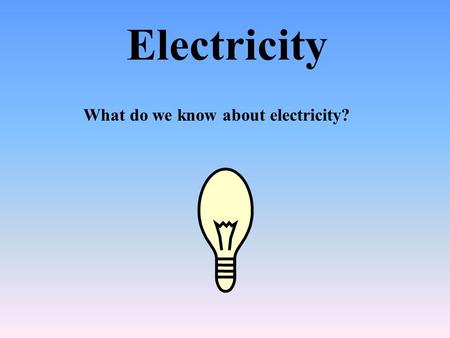 Electricity What do we know about electricity?.