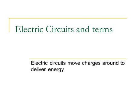 Electric Circuits and terms Electric circuits move charges around to deliver energy.