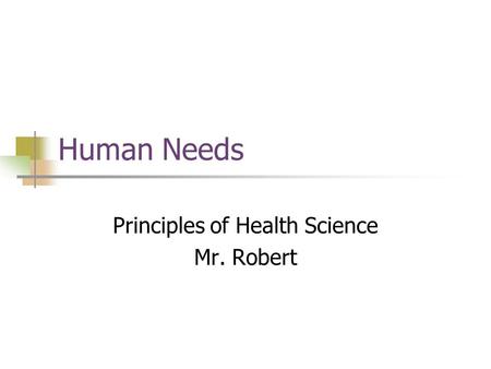 Human Needs Principles of Health Science Mr. Robert.