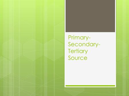 Primary- Secondary- Tertiary Source. Primary sources  Personal letter  Autobiography  E-mail  Text message  Blog entry  Speech  Interview  Eyewitness.