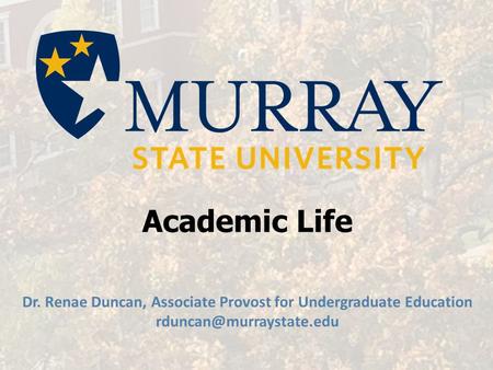 Academic Life Dr. Renae Duncan, Associate Provost for Undergraduate Education