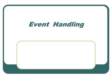 Event Handling. Objectives Using event handlers Simulating events Using event-related methods.