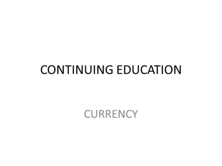 CONTINUING EDUCATION CURRENCY. CONTINUING EDUCATION Chapter 10-5 of Desk Guide – must attend 3 approved real estate related or approved courses during.