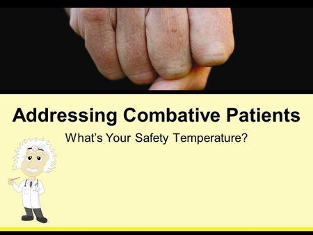 Addressing Combative Patients What’s Your Safety Temperature?