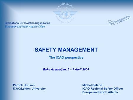 International Civil Aviation Organization European and North Atlantic Office SAFETY MANAGEMENT The ICAO perspective Michel Béland ICAO Regional Safety.