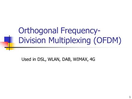 1 Orthogonal Frequency- Division Multiplexing (OFDM) Used in DSL, WLAN, DAB, WIMAX, 4G.