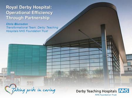 Royal Derby Hospital: Operational Efficiency Through Partnership Chris Blunsdon Transformational Team, Derby Teaching Hospitals NHS Foundation Trust.