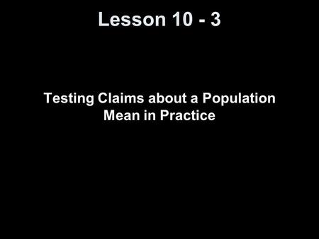 Lesson 10 - 3 Testing Claims about a Population Mean in Practice.