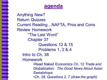 Agenda Anything New? Return Quizzes Current Reading…NAFTA, Pros and Cons Review Homework “The Last Word” Chapter 37 Questions 12 & 15 Problems 1, 2 & 4.