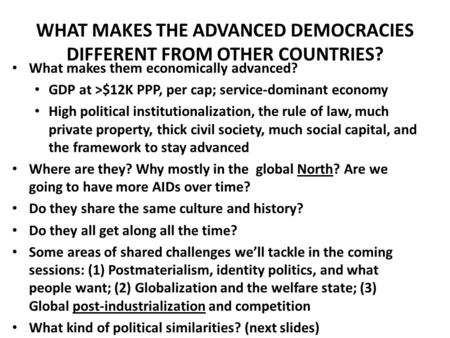 WHAT MAKES THE ADVANCED DEMOCRACIES DIFFERENT FROM OTHER COUNTRIES? What makes them economically advanced? GDP at >$12K PPP, per cap; service-dominant.