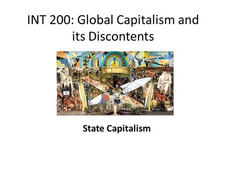 INT 200: Global Capitalism and its Discontents State Capitalism.