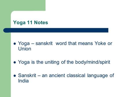 Yoga 11 Notes Yoga – sanskrit word that means Yoke or Union Yoga is the uniting of the body/mind/spirit Sanskrit – an ancient classical language of India.