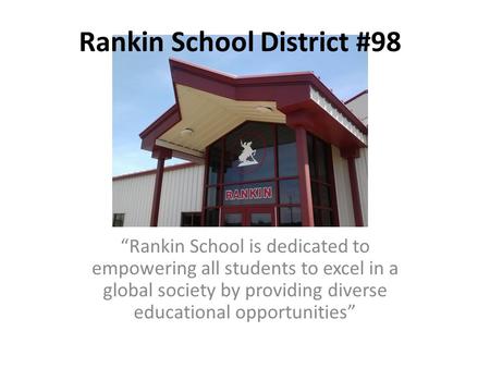 Rankin School District #98 “Rankin School is dedicated to empowering all students to excel in a global society by providing diverse educational opportunities”