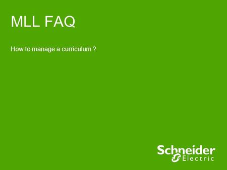 MLL FAQ How to manage a curriculum ?. Schneider Electric 2 - Division - Name – Date How to manage a curriculum ? ●A curriculum is a combination of several.