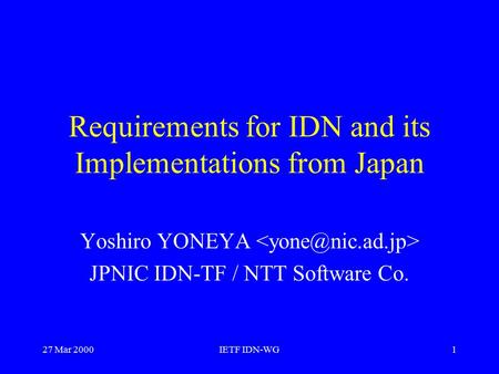 27 Mar 2000IETF IDN-WG1 Requirements for IDN and its Implementations from Japan Yoshiro YONEYA JPNIC IDN-TF / NTT Software Co.