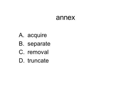 Annex A.acquire B.separate C.removal D.truncate. annex A.acquire B.separate C.removal D.truncate.