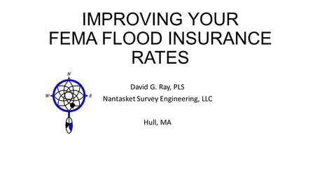 IMPROVING YOUR FEMA FLOOD INSURANCE RATES David G. Ray, PLS Nantasket Survey Engineering, LLC Hull, MA.