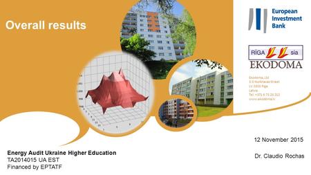 Overall results Energy Audit Ukraine Higher Education TA2014015 UA EST Financed by EPTATF Ekodoma, Ltd 3-3 Noliktavas Street LV-1010 Riga Latvia Tel. +371.