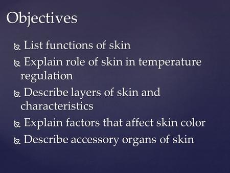 Objectives  List functions of skin  Explain role of skin in temperature regulation  Describe layers of skin and characteristics  Explain factors that.