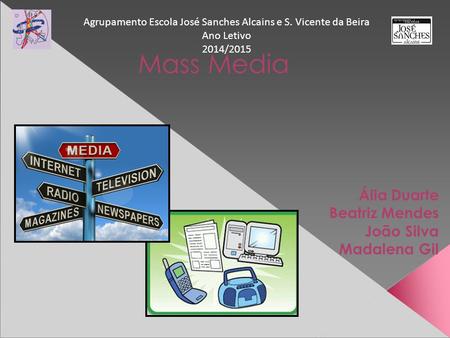 Mass Media Ália Duarte Beatriz Mendes João Silva Madalena Gil Agrupamento Escola José Sanches Alcains e S. Vicente da Beira Ano Letivo 2014/2015.