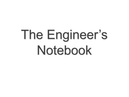 The Engineer’s Notebook. What is an Engineer’s Notebook? An engineer’s notebook is a book in which an engineer will formally document, in chronological.