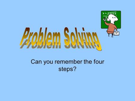 Can you remember the four steps?. 1. Understand the problem 2. Plan how to solve the problem 3. Carry out the plan 4. Look Back.