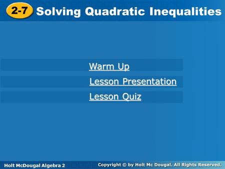 Holt McDougal Algebra 2 2-7 Solving Quadratic Inequalities 2-7 Solving Quadratic Inequalities Holt Algebra 2 Warm Up Warm Up Lesson Presentation Lesson.