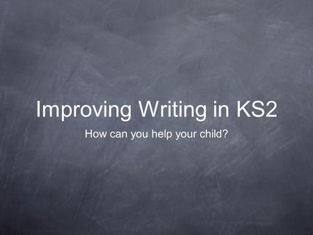 Improving Writing in KS2 How can you help your child?