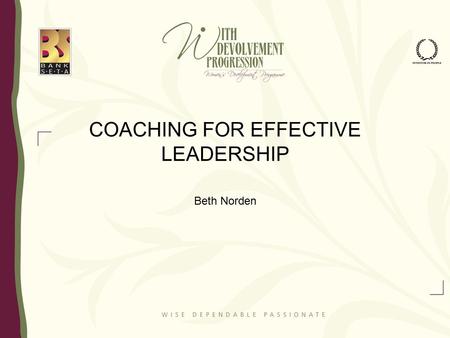 COACHING FOR EFFECTIVE LEADERSHIP Beth Norden. What is Coaching? It’s a methodology for developing self and others so that people are more effective and.