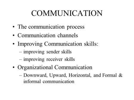 COMMUNICATION The communication process Communication channels Improving Communication skills: –improving sender skills –improving receiver skills Organizational.