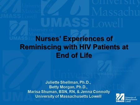 Nurses’ Experiences of Reminiscing with HIV Patients at End of Life Juliette Shellman, Ph.D., Betty Morgan, Ph.D., Marisa Shuman, BSN, RN, & Jenna Connolly.