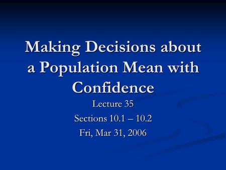 Making Decisions about a Population Mean with Confidence Lecture 35 Sections 10.1 – 10.2 Fri, Mar 31, 2006.