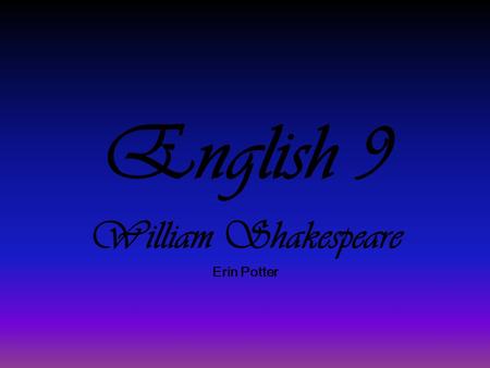 English 9 William Shakespeare Erin Potter. The Man Born to John Shakespeare & Mary Arden in late April 1564 is Stratford. Married Anne Hathaway in 1582.