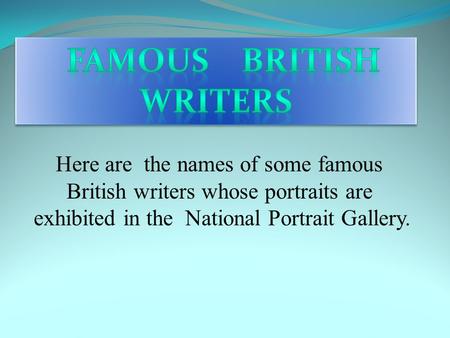 Here are the names of some famous British writers whose portraits are exhibited in the National Portrait Gallery.