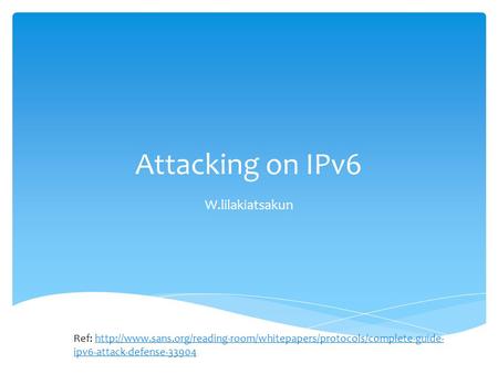 Attacking on IPv6 W.lilakiatsakun Ref:  ipv6-attack-defense-33904http://www.sans.org/reading-room/whitepapers/protocols/complete-guide-