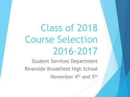 Class of 2018 Course Selection 2016-2017 Student Services Department Riverside Brookfield High School November 4 th and 5 th.