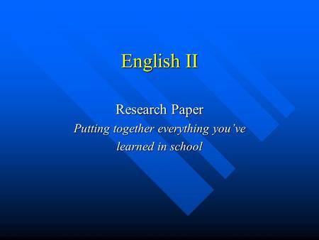 English II Research Paper Putting together everything you’ve learned in school.