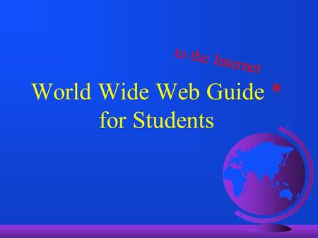 World Wide Web Guide * for Students to the Internet.