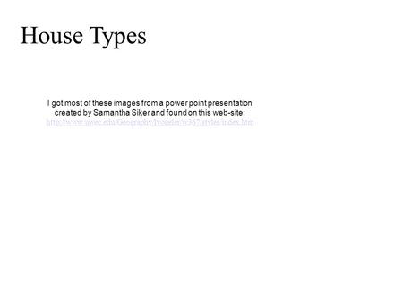 House Types I got most of these images from a power point presentation created by Samantha Siker and found on this web-site: http://www.uwec.edu/Geography/Ivogeler/w367/styles/index.htm.