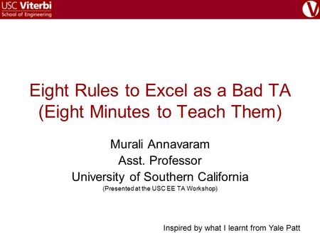 Eight Rules to Excel as a Bad TA (Eight Minutes to Teach Them) Murali Annavaram Asst. Professor University of Southern California (Presented at the USC.