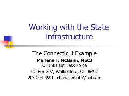 Working with the State Infrastructure The Connecticut Example Marlene F. McGann, MSCJ CT Inhalant Task Force PO Box 307, Wallingford, CT 06492 203-294-3591.