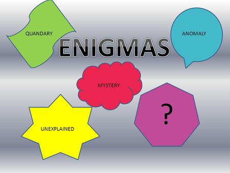 UNEXPLAINED ? QUANDARY ANOMALY MYSTERY WHAT IS AN ENIGMA ??? It is a mystery… something that baffles understanding and cannot be explained.