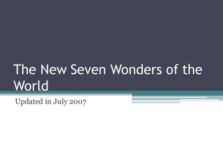 The New Seven Wonders of the World Updated in July 2007.