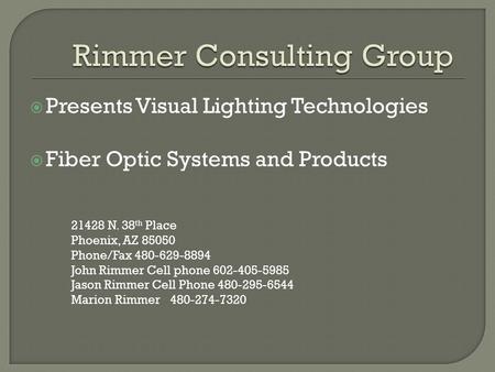  Presents Visual Lighting Technologies  Fiber Optic Systems and Products 21428 N. 38 th Place Phoenix, AZ 85050 Phone/Fax 480-629-8894 John Rimmer Cell.