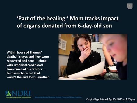 1 ‘Part of the healing:’ Mom tracks impact of organs donated from 6-day-old son Originally published April 5, 2015 at 4:35 pm Within hours of Thomas’ death,