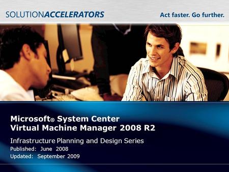 Microsoft ® System Center Virtual Machine Manager 2008 R2 Infrastructure Planning and Design Series Published: June 2008 Updated: September 2009.